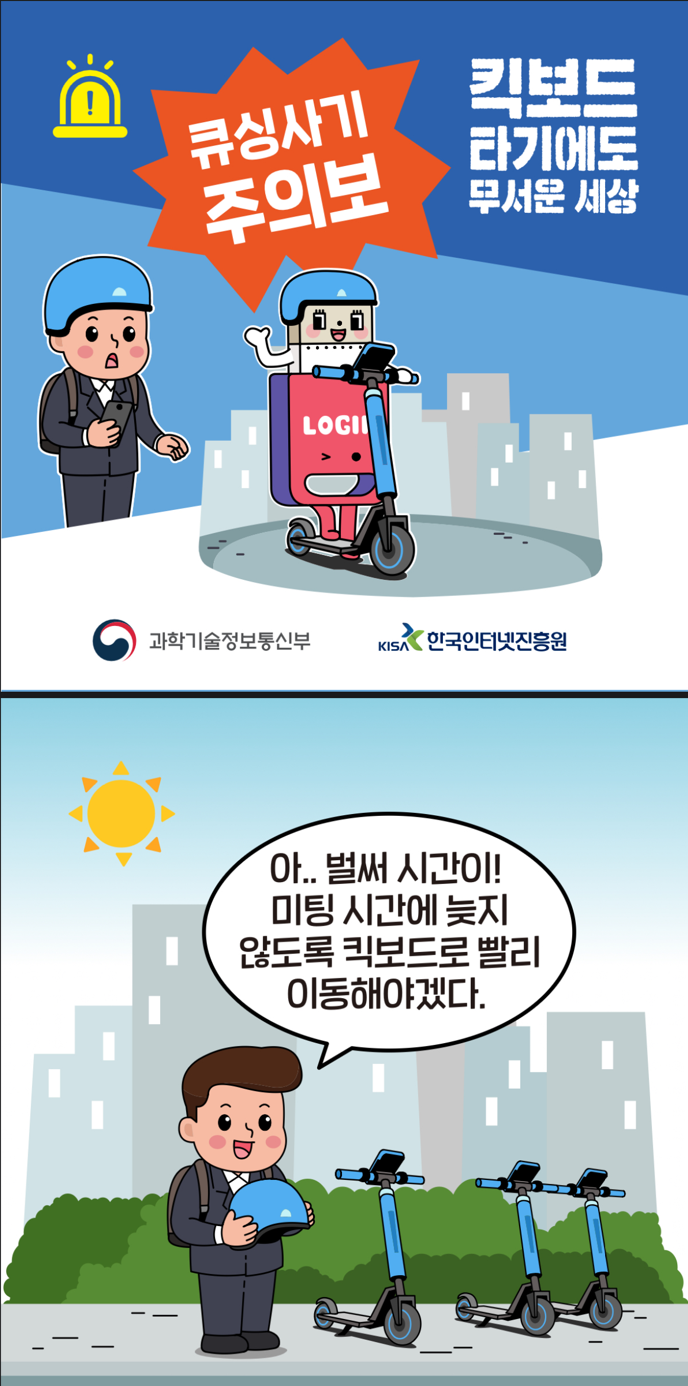 #1 큐싱사기주의보. 킥보드 타기에도 무서운 세상. 과학기술정보통신부, KISA 한국인터넷진흥원 #2 남 : 아.. 벌써 시간이! 미팅 시간에 늦지 않도록 킥보드로 빨리 이동해야겠다.